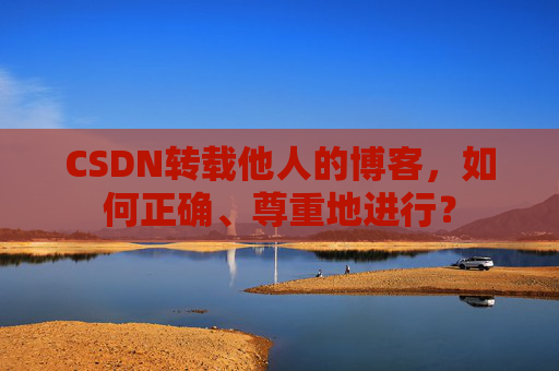 CSDN转载他人的博客，如何正确、尊重地进行？