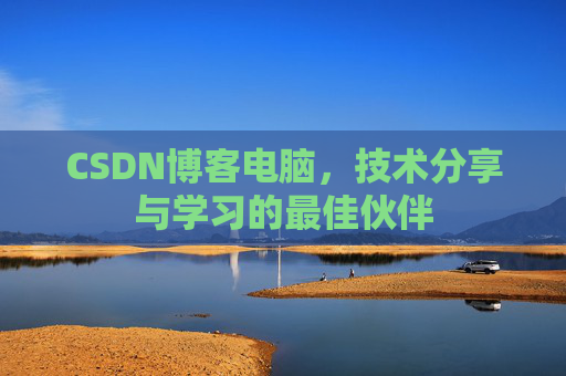 CSDN博客电脑,技术分享与学习的最佳伙伴